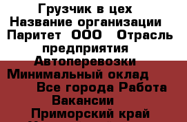 Грузчик в цех › Название организации ­ Паритет, ООО › Отрасль предприятия ­ Автоперевозки › Минимальный оклад ­ 23 000 - Все города Работа » Вакансии   . Приморский край,Уссурийский г. о. 